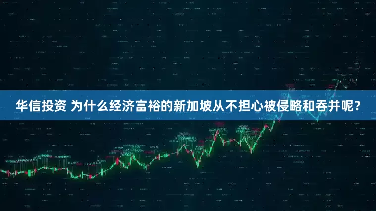 华信投资 为什么经济富裕的新加坡从不担心被侵略和吞并呢？