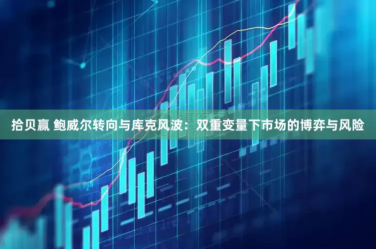 拾贝赢 鲍威尔转向与库克风波：双重变量下市场的博弈与风险