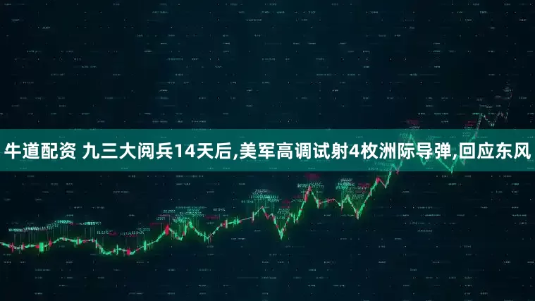 牛道配资 九三大阅兵14天后,美军高调试射4枚洲际导弹,回应东风